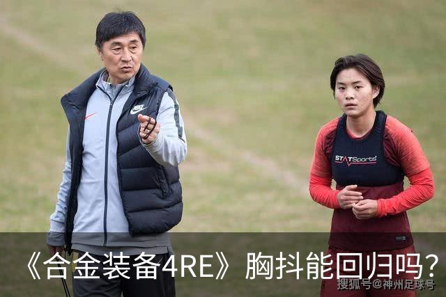 《合金装备4RE》胸抖能回归吗？玩不到就"自刎归天"