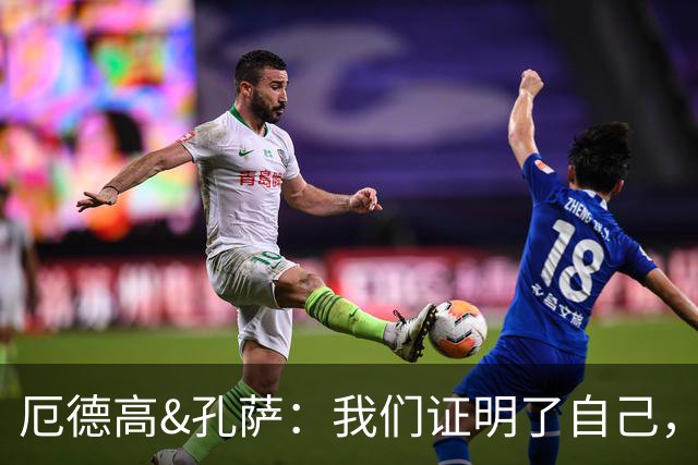 厄德高&孔萨：我们证明了自己，本应该打入3-4球但3分最重要