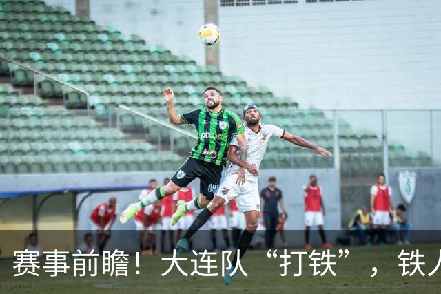 赛事前瞻！大连队“打铁”，铁人“盘外招”施压裁判，底气不足