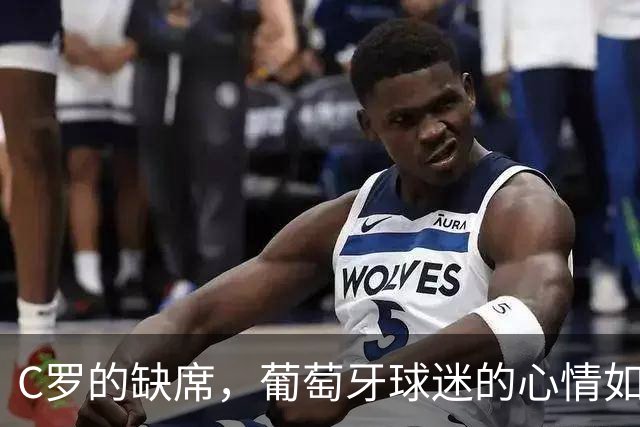C罗的缺席，葡萄牙球迷的心情如过山车般复杂